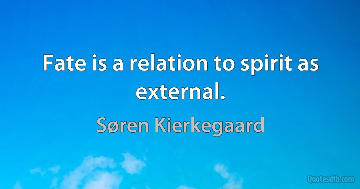 Fate is a relation to spirit as external. (Søren Kierkegaard)