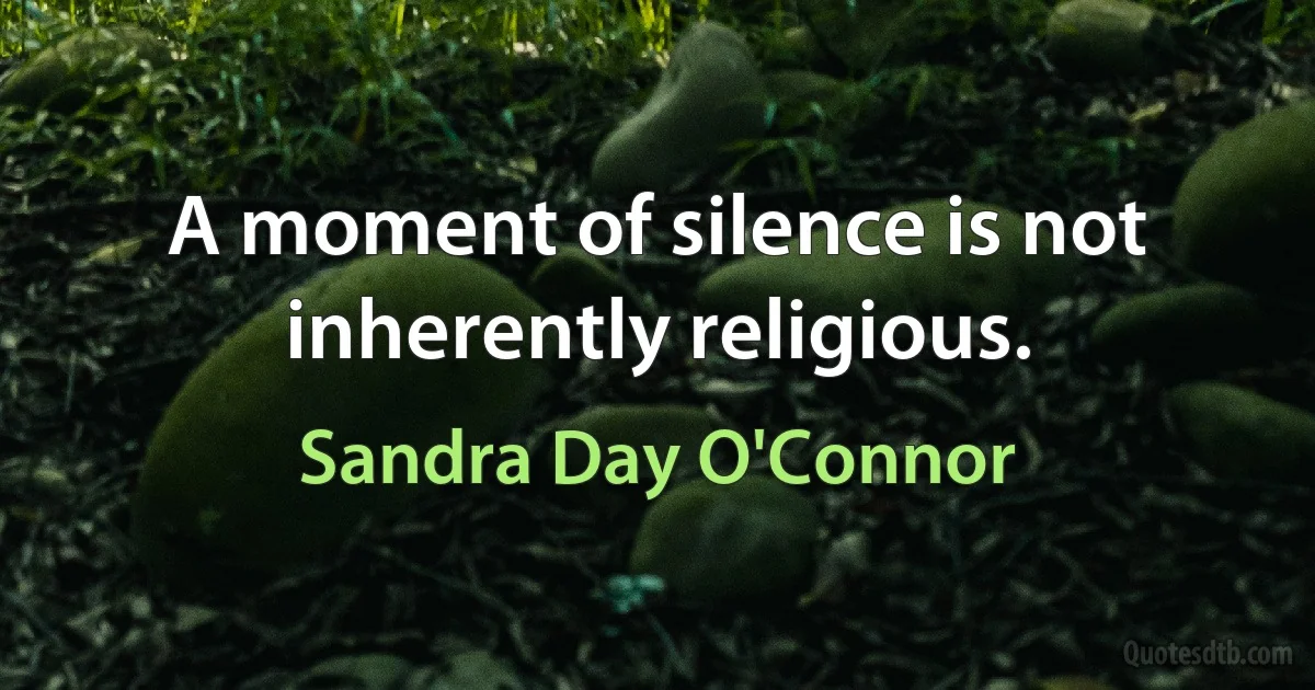 A moment of silence is not inherently religious. (Sandra Day O'Connor)