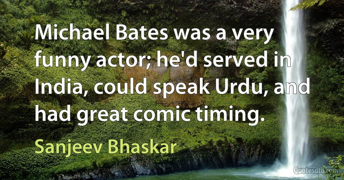 Michael Bates was a very funny actor; he'd served in India, could speak Urdu, and had great comic timing. (Sanjeev Bhaskar)