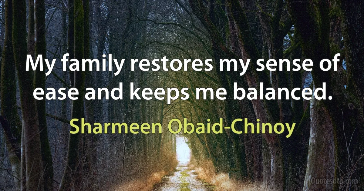 My family restores my sense of ease and keeps me balanced. (Sharmeen Obaid-Chinoy)