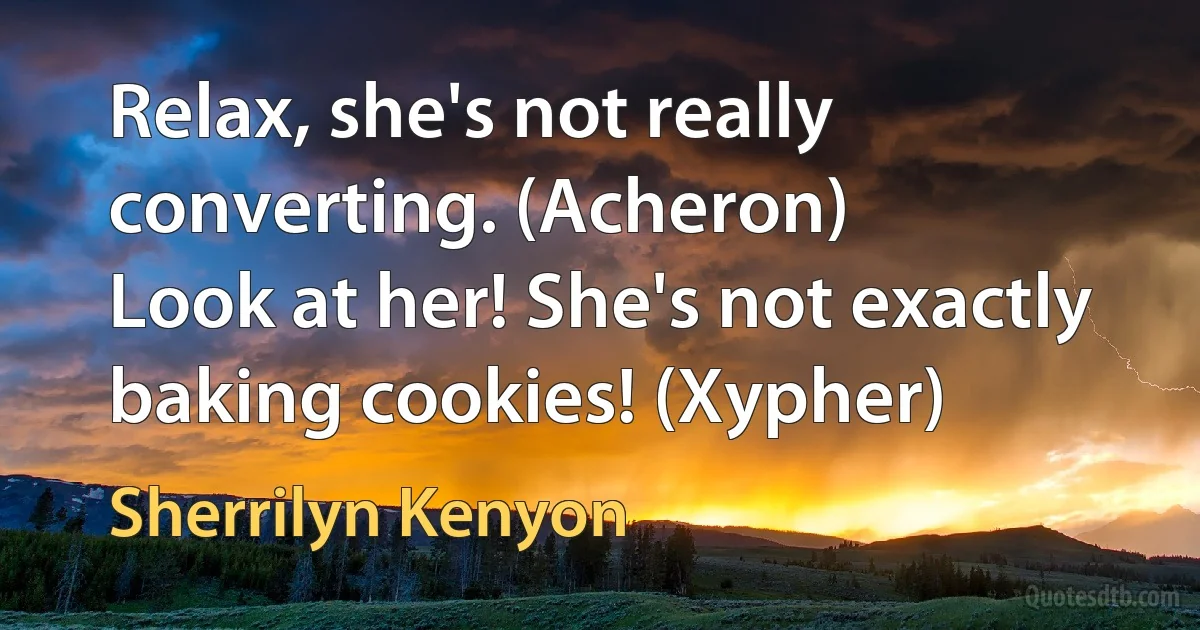 Relax, she's not really converting. (Acheron)
Look at her! She's not exactly baking cookies! (Xypher) (Sherrilyn Kenyon)