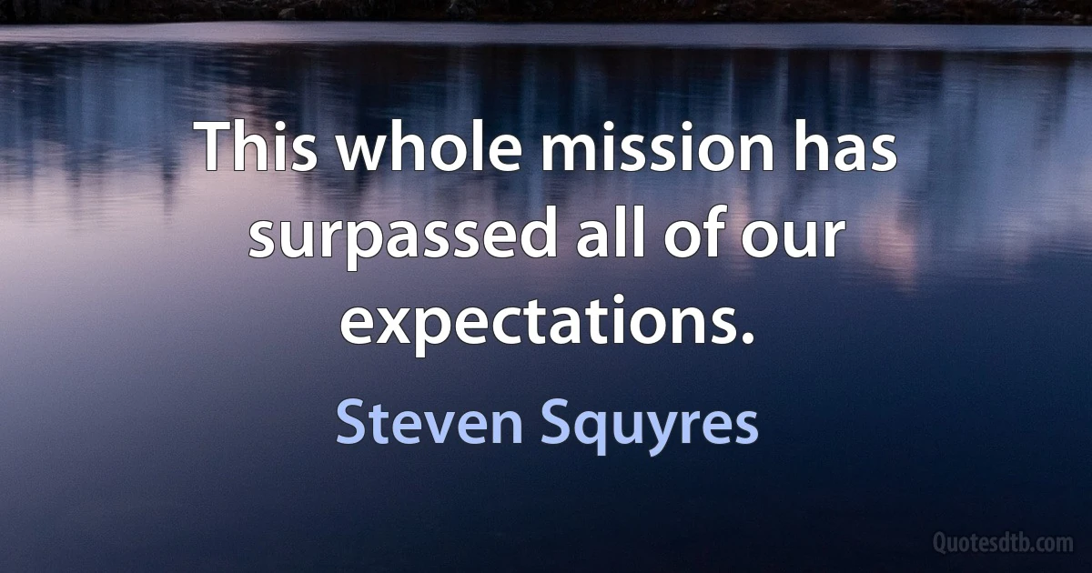 This whole mission has surpassed all of our expectations. (Steven Squyres)