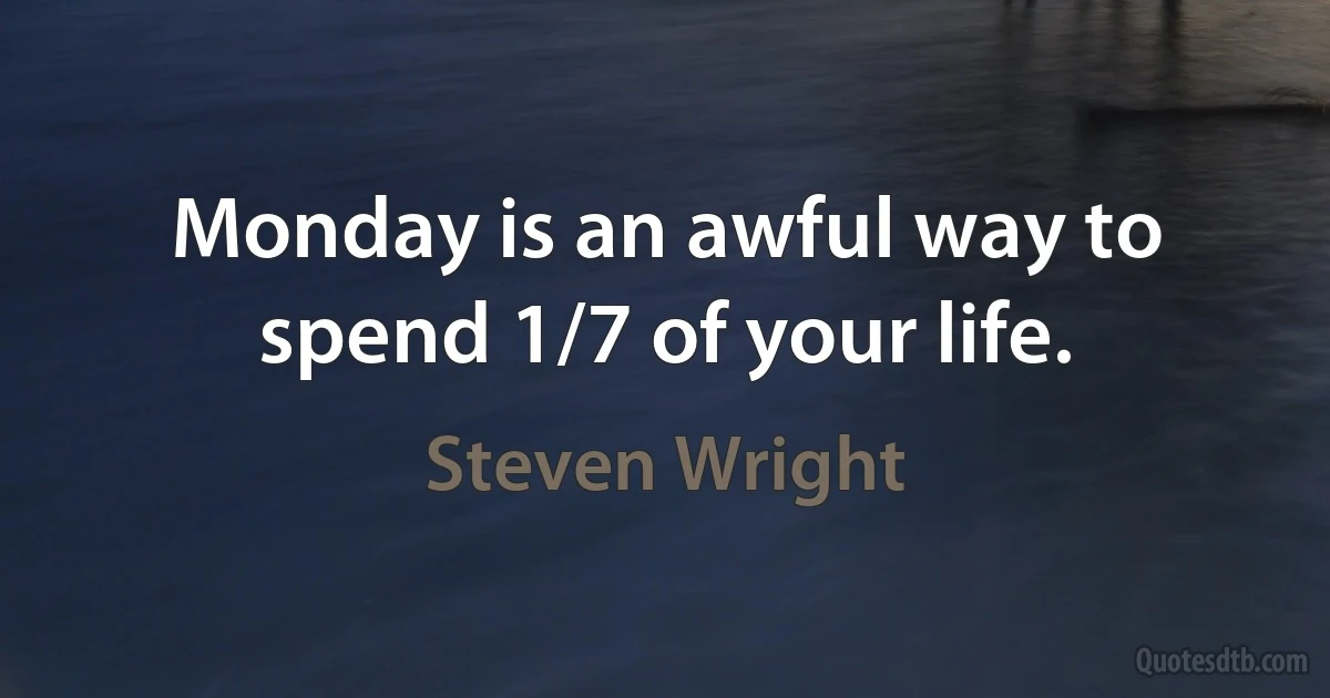 Monday is an awful way to spend 1/7 of your life. (Steven Wright)