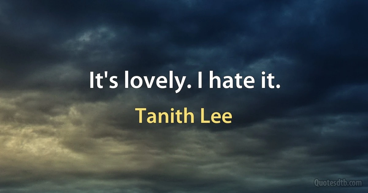 It's lovely. I hate it. (Tanith Lee)