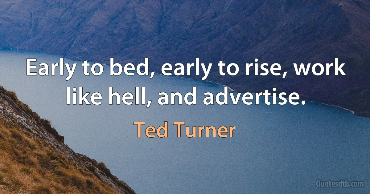 Early to bed, early to rise, work like hell, and advertise. (Ted Turner)