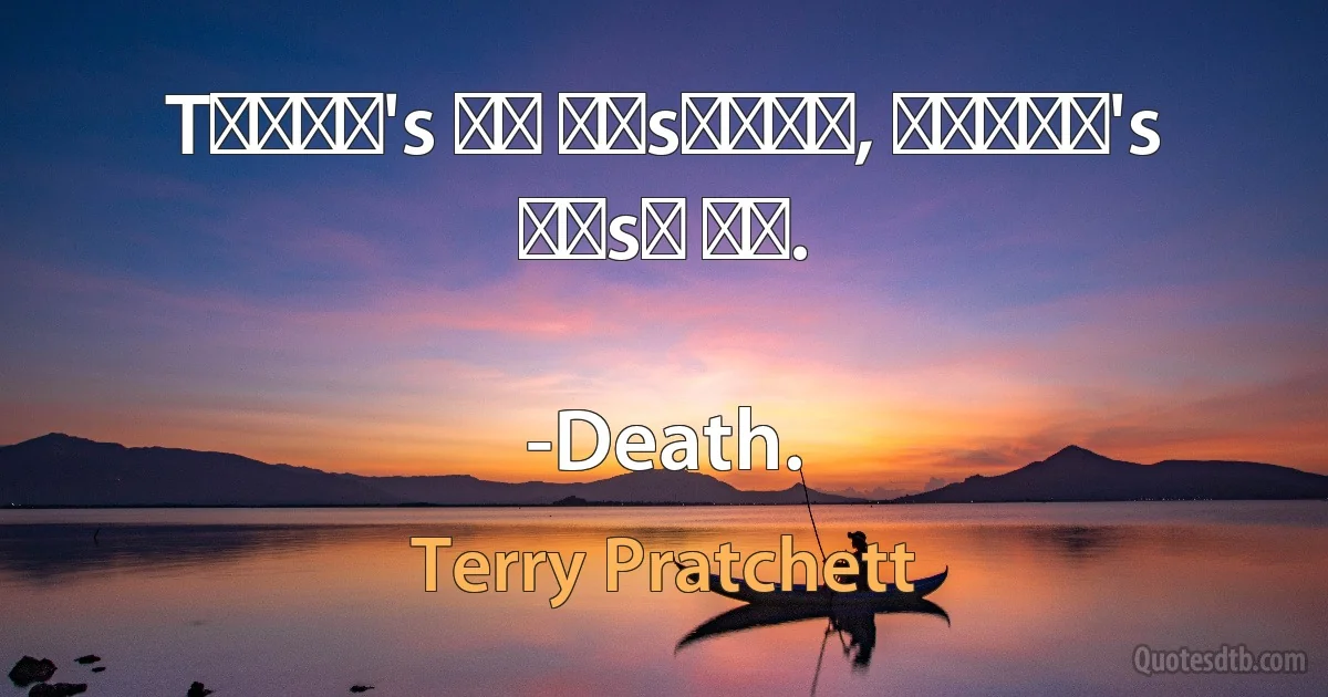 Tʜᴇʀᴇ's ɴᴏ ᴊᴜsᴛɪᴄᴇ, ᴛʜᴇʀᴇ's ᴊᴜsᴛ ᴍᴇ.

-Death. (Terry Pratchett)