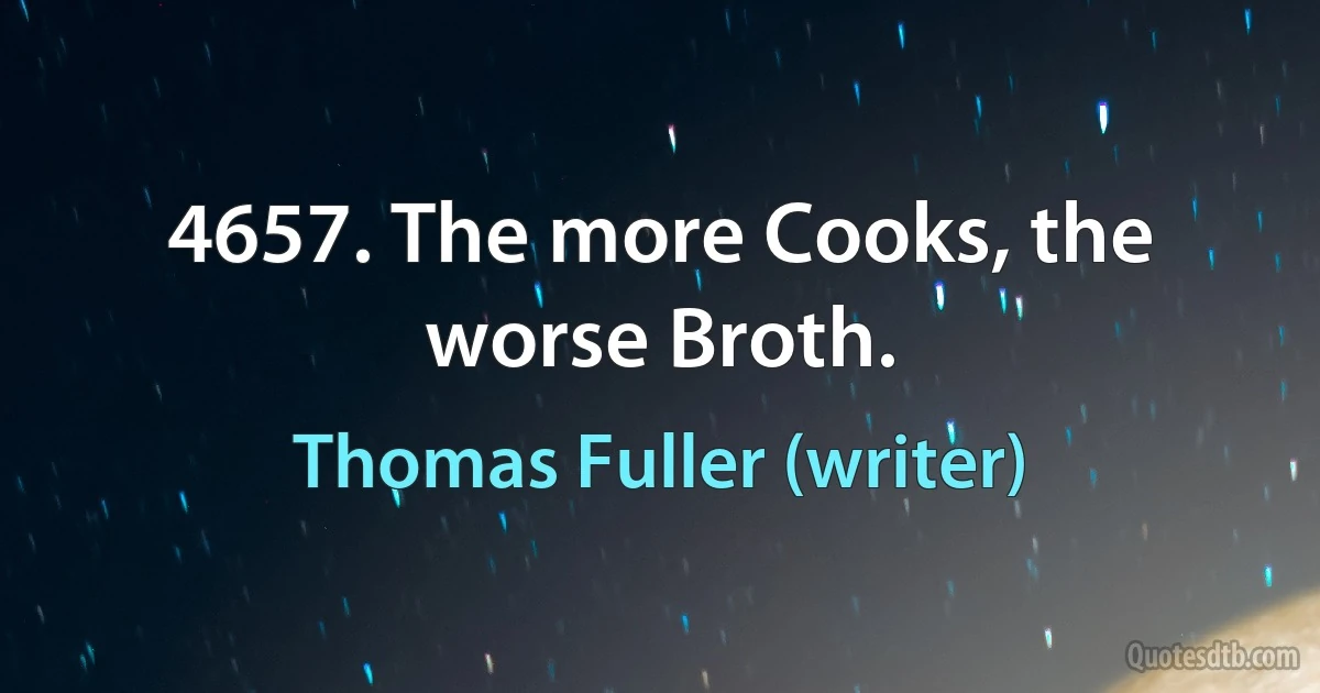 4657. The more Cooks, the worse Broth. (Thomas Fuller (writer))