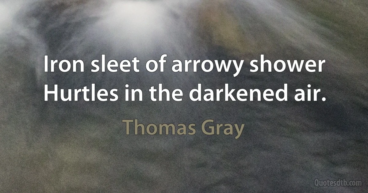 Iron sleet of arrowy shower
Hurtles in the darkened air. (Thomas Gray)