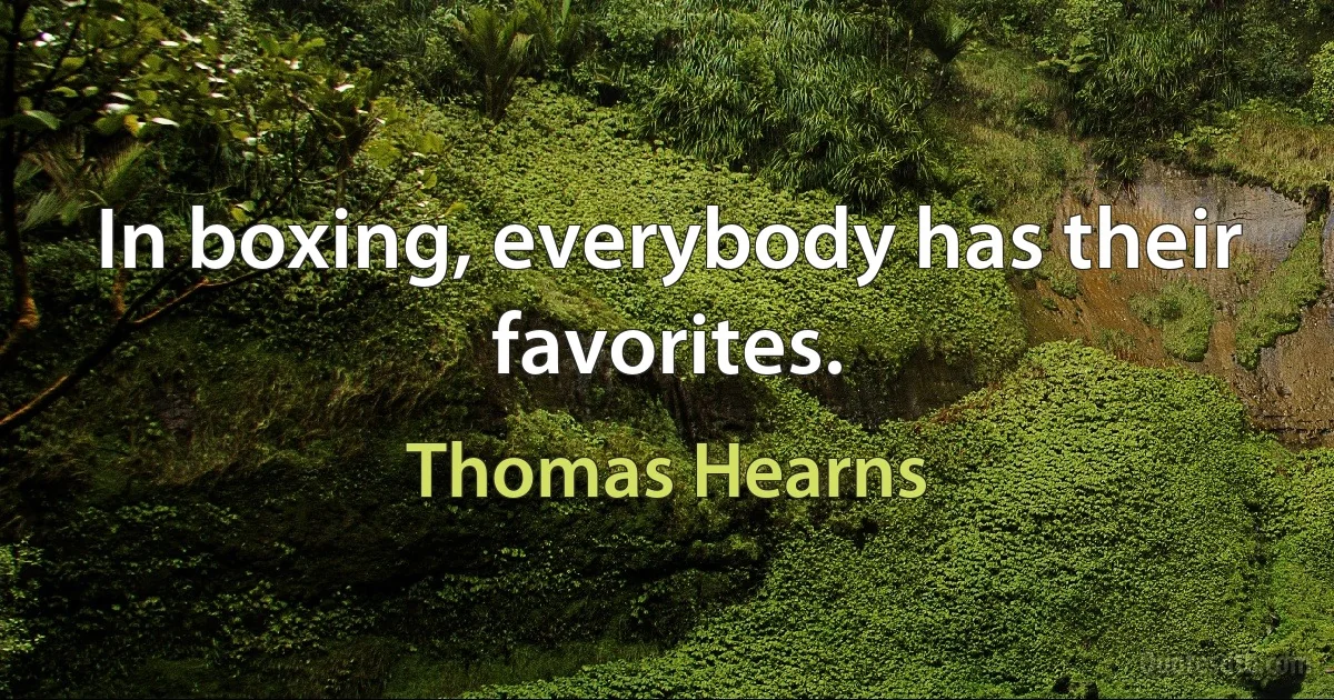 In boxing, everybody has their favorites. (Thomas Hearns)