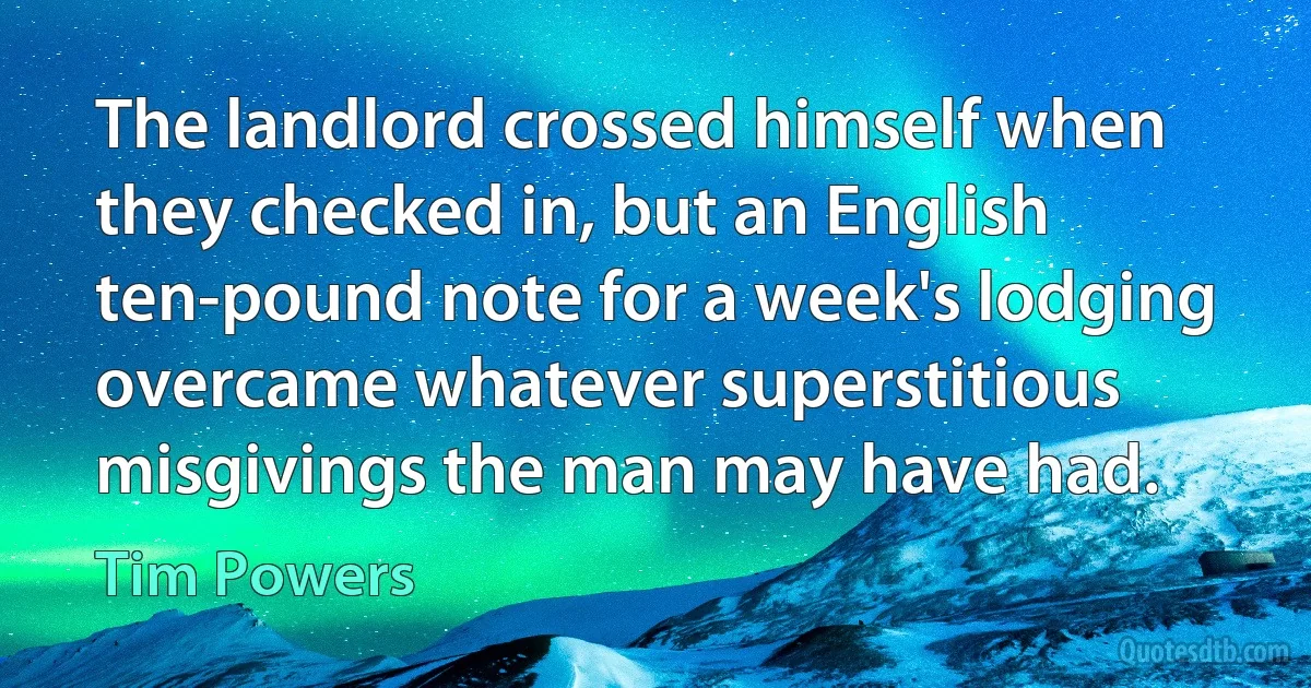 The landlord crossed himself when they checked in, but an English ten-pound note for a week's lodging overcame whatever superstitious misgivings the man may have had. (Tim Powers)