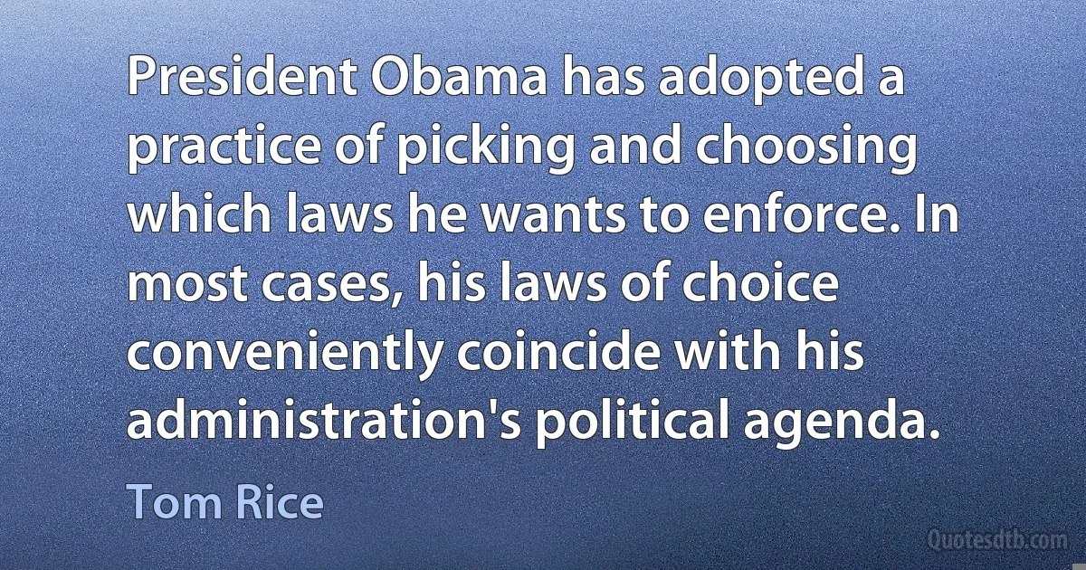 President Obama has adopted a practice of picking and choosing which laws he wants to enforce. In most cases, his laws of choice conveniently coincide with his administration's political agenda. (Tom Rice)