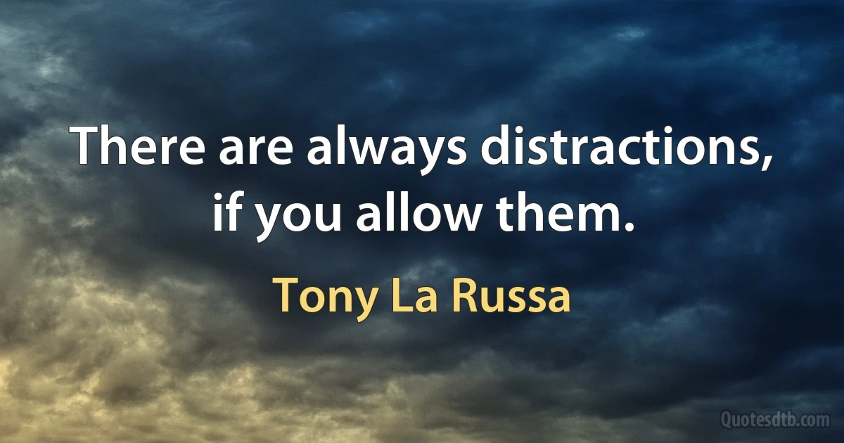 There are always distractions, if you allow them. (Tony La Russa)