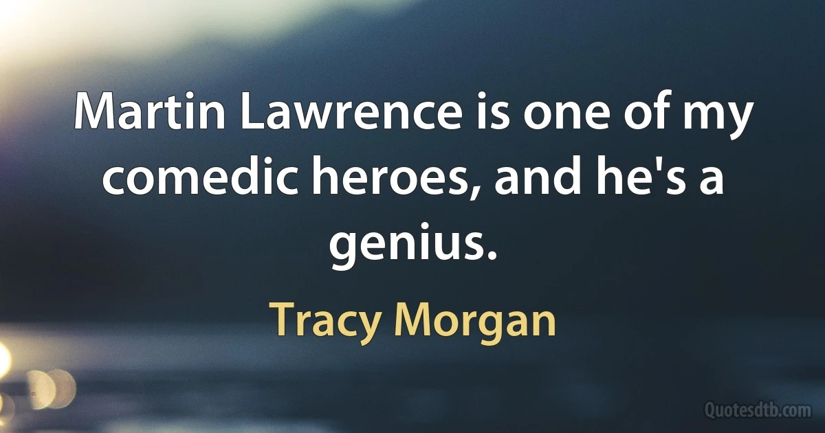 Martin Lawrence is one of my comedic heroes, and he's a genius. (Tracy Morgan)