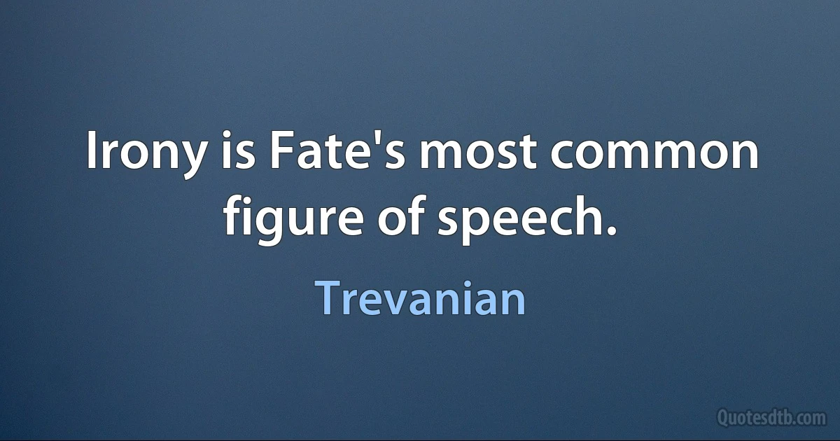 Irony is Fate's most common figure of speech. (Trevanian)