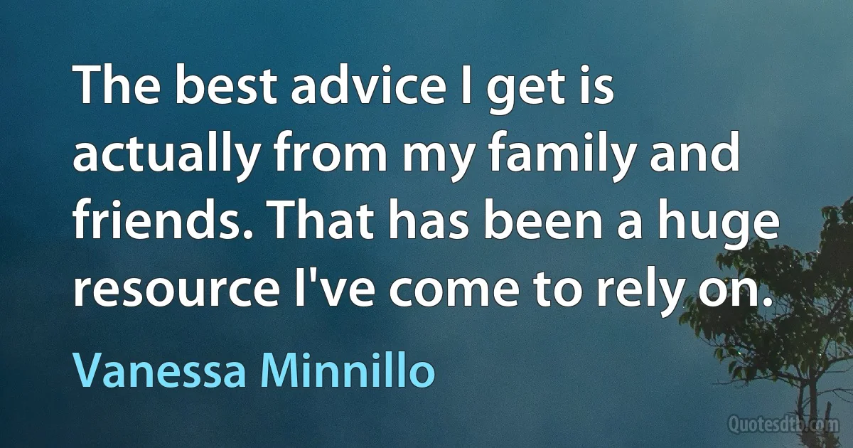 The best advice I get is actually from my family and friends. That has been a huge resource I've come to rely on. (Vanessa Minnillo)