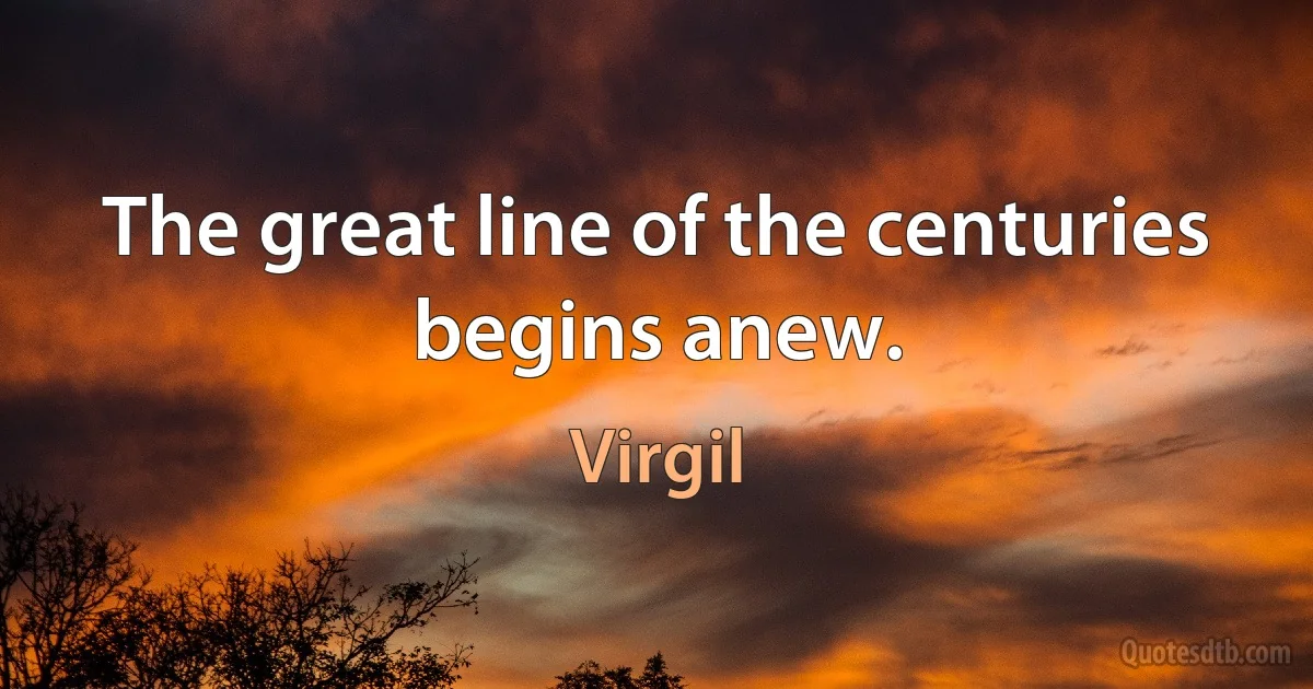 The great line of the centuries begins anew. (Virgil)