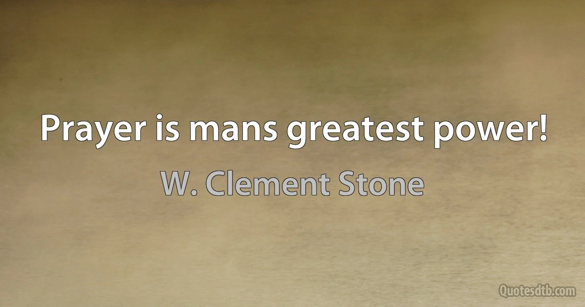 Prayer is mans greatest power! (W. Clement Stone)