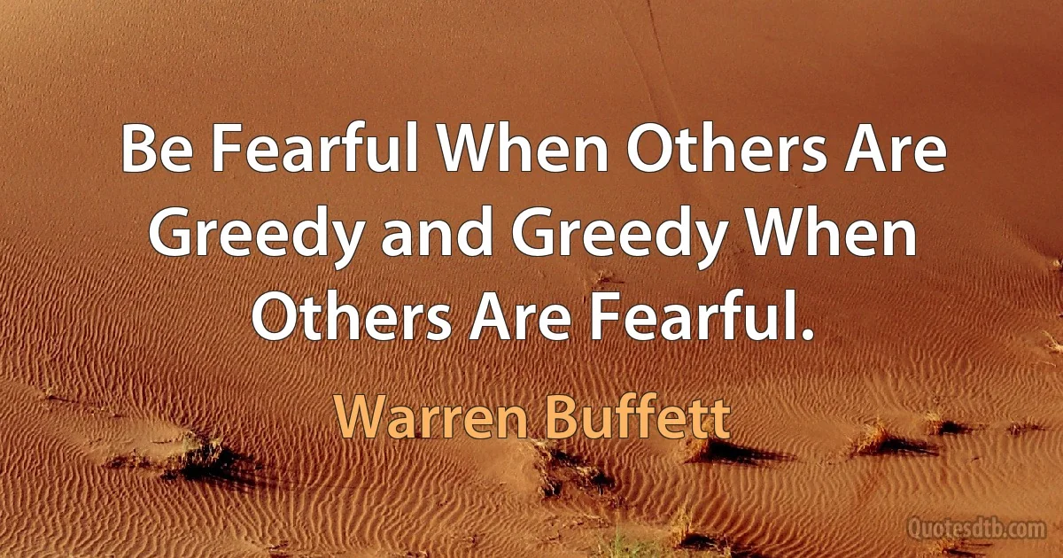 Be Fearful When Others Are Greedy and Greedy When Others Are Fearful. (Warren Buffett)