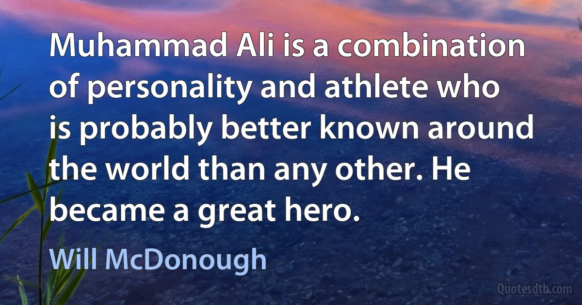 Muhammad Ali is a combination of personality and athlete who is probably better known around the world than any other. He became a great hero. (Will McDonough)