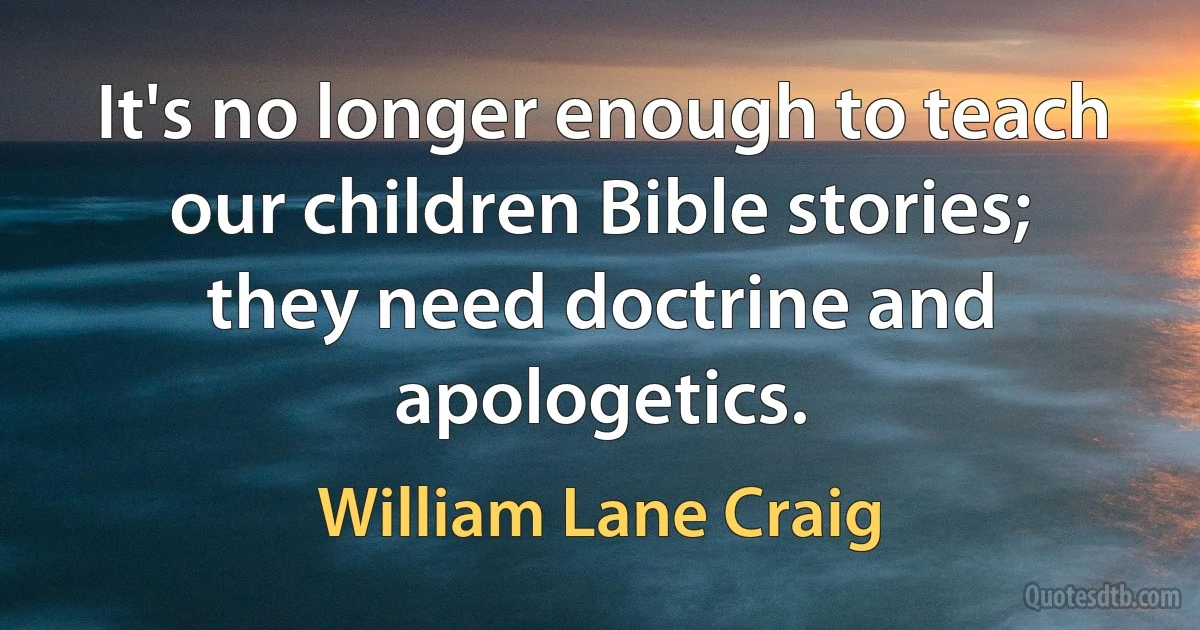 It's no longer enough to teach our children Bible stories; they need doctrine and apologetics. (William Lane Craig)