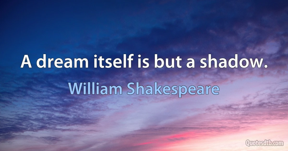 A dream itself is but a shadow. (William Shakespeare)