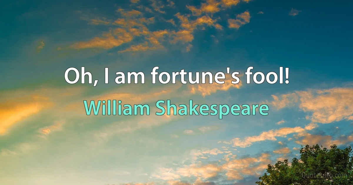 Oh, I am fortune's fool! (William Shakespeare)