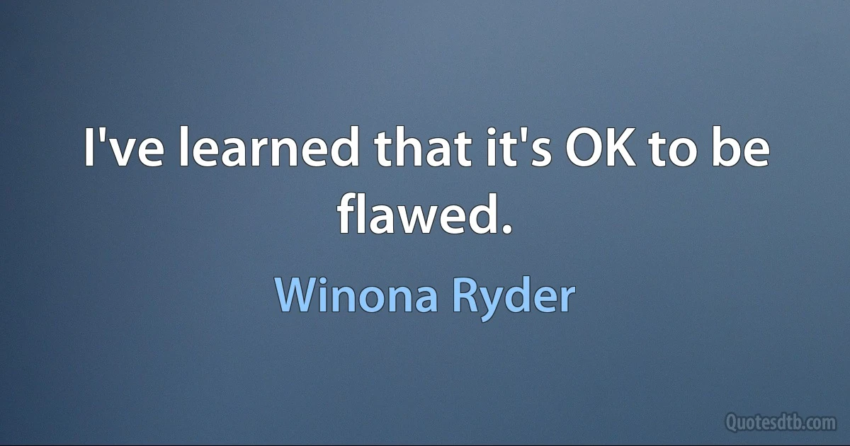 I've learned that it's OK to be flawed. (Winona Ryder)