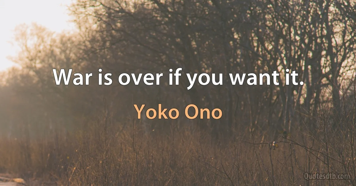 War is over if you want it. (Yoko Ono)