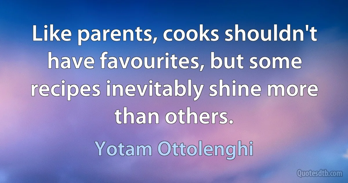 Like parents, cooks shouldn't have favourites, but some recipes inevitably shine more than others. (Yotam Ottolenghi)