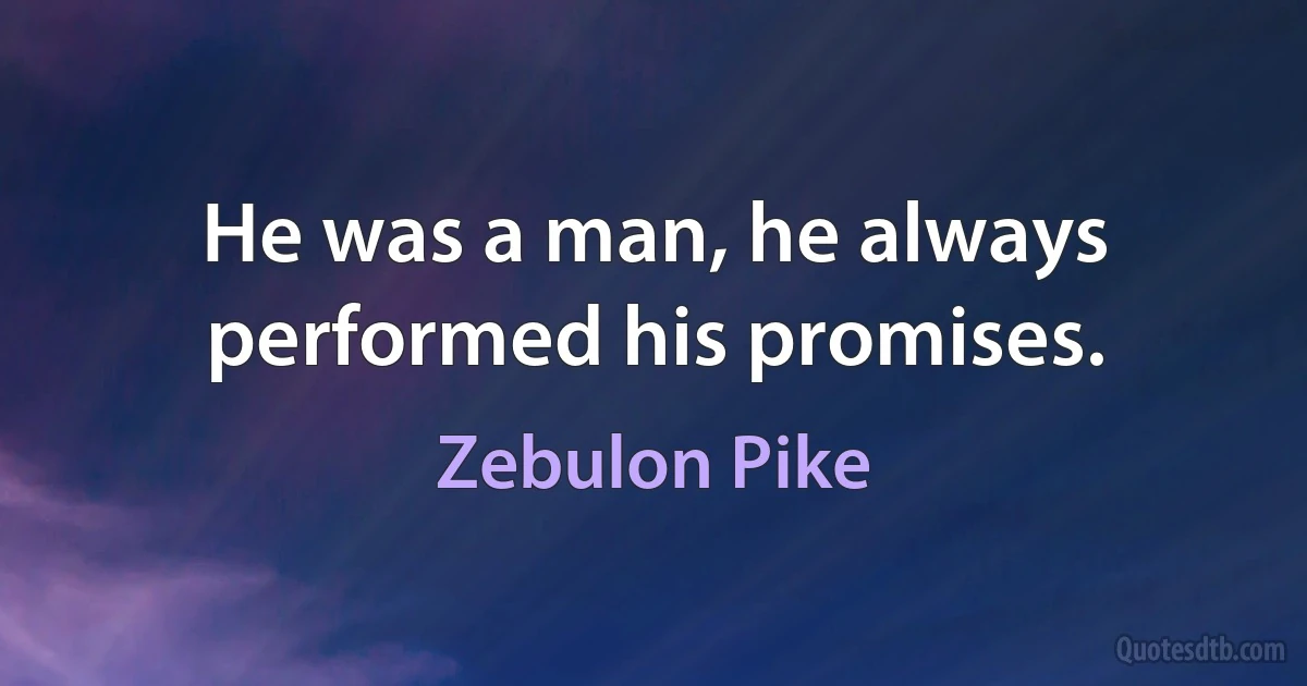 He was a man, he always performed his promises. (Zebulon Pike)