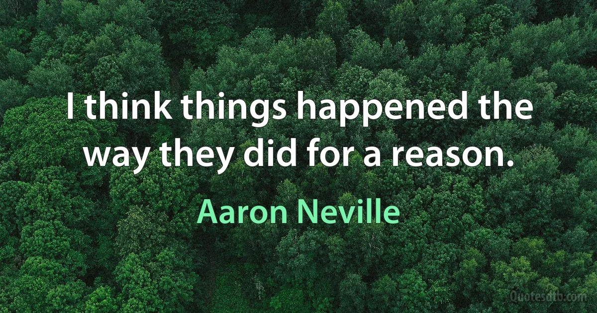 I think things happened the way they did for a reason. (Aaron Neville)