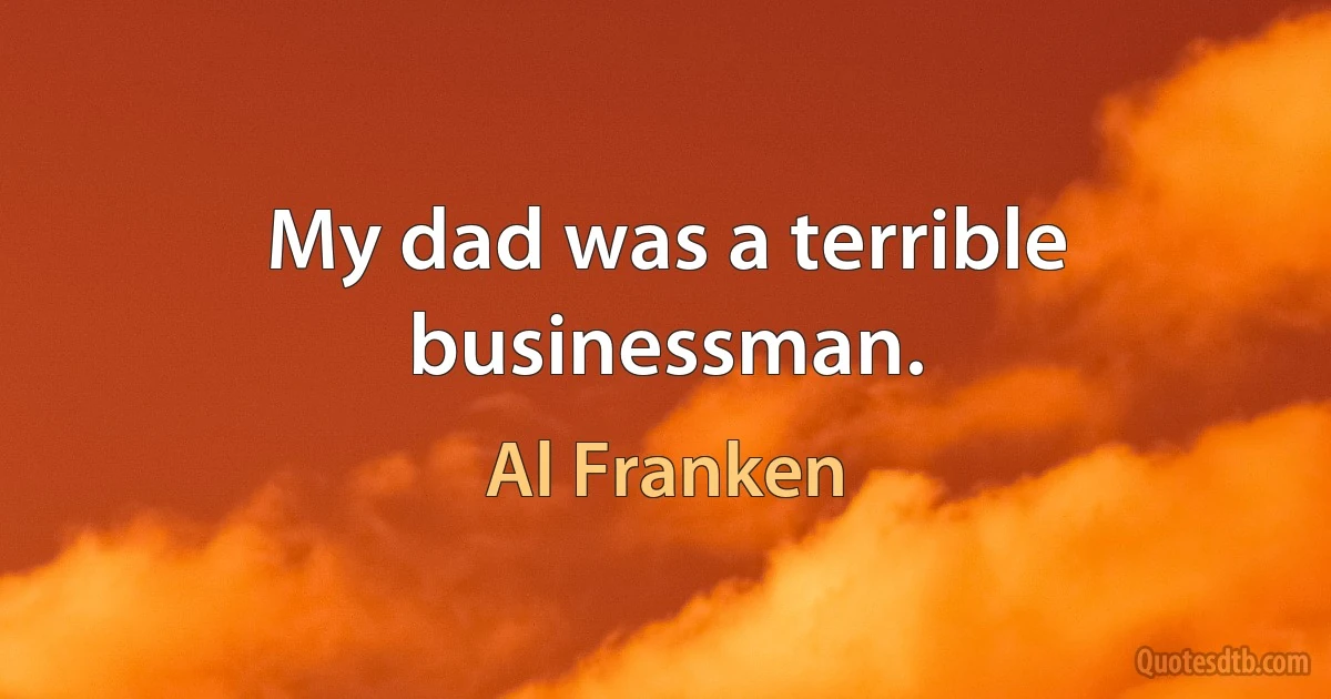 My dad was a terrible businessman. (Al Franken)