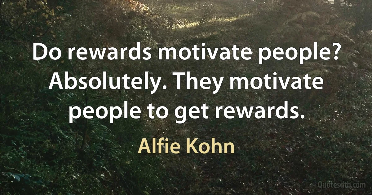 Do rewards motivate people? Absolutely. They motivate people to get rewards. (Alfie Kohn)