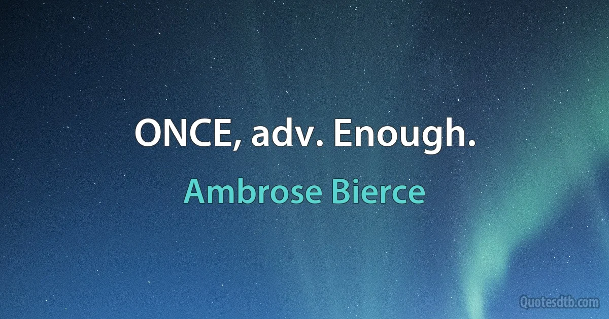 ONCE, adv. Enough. (Ambrose Bierce)