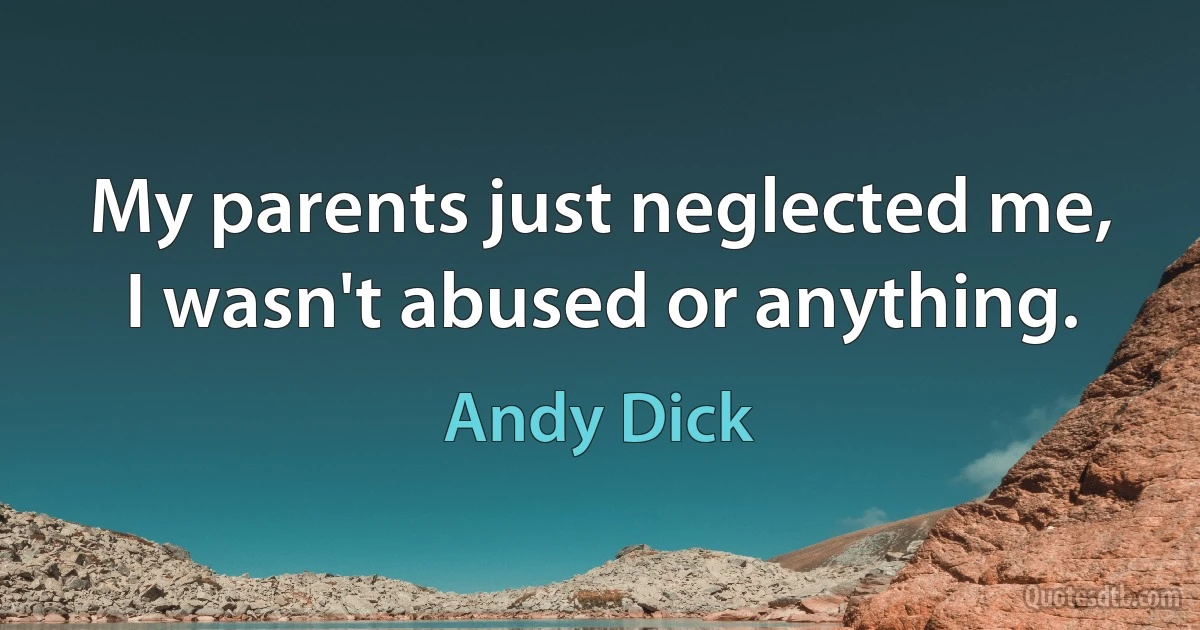 My parents just neglected me, I wasn't abused or anything. (Andy Dick)