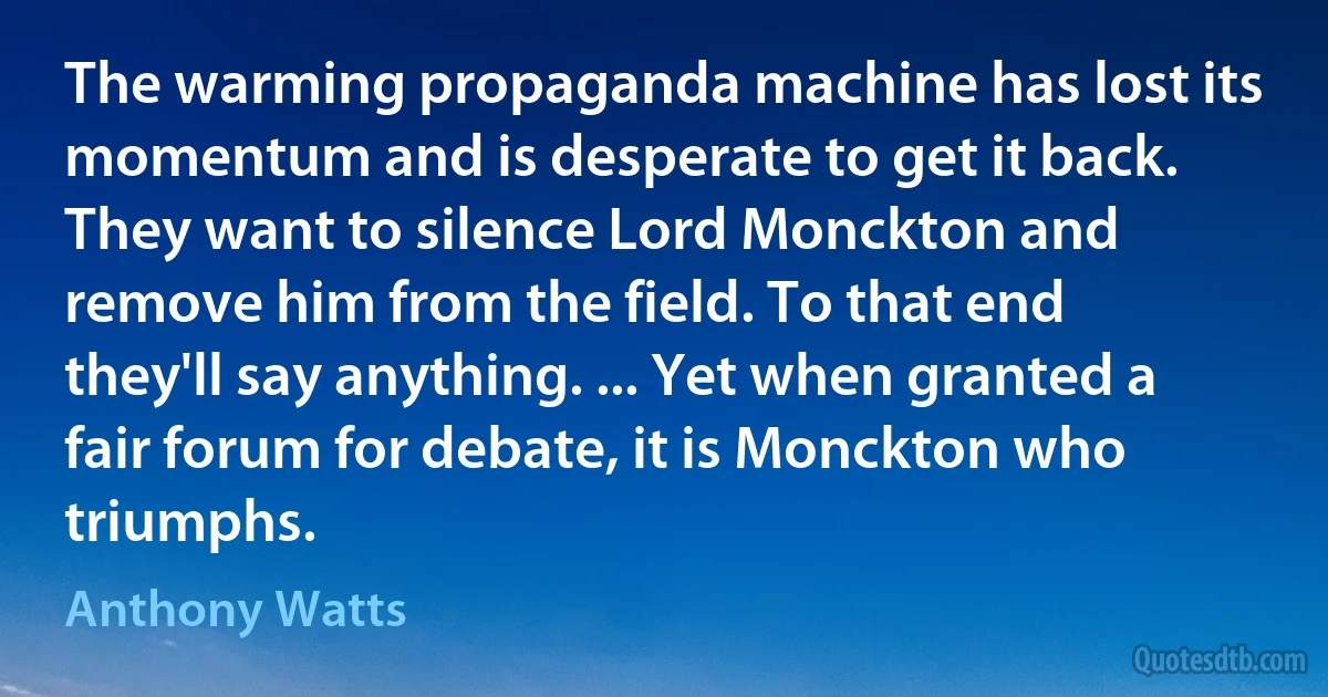 The warming propaganda machine has lost its momentum and is desperate to get it back. They want to silence Lord Monckton and remove him from the field. To that end they'll say anything. ... Yet when granted a fair forum for debate, it is Monckton who triumphs. (Anthony Watts)