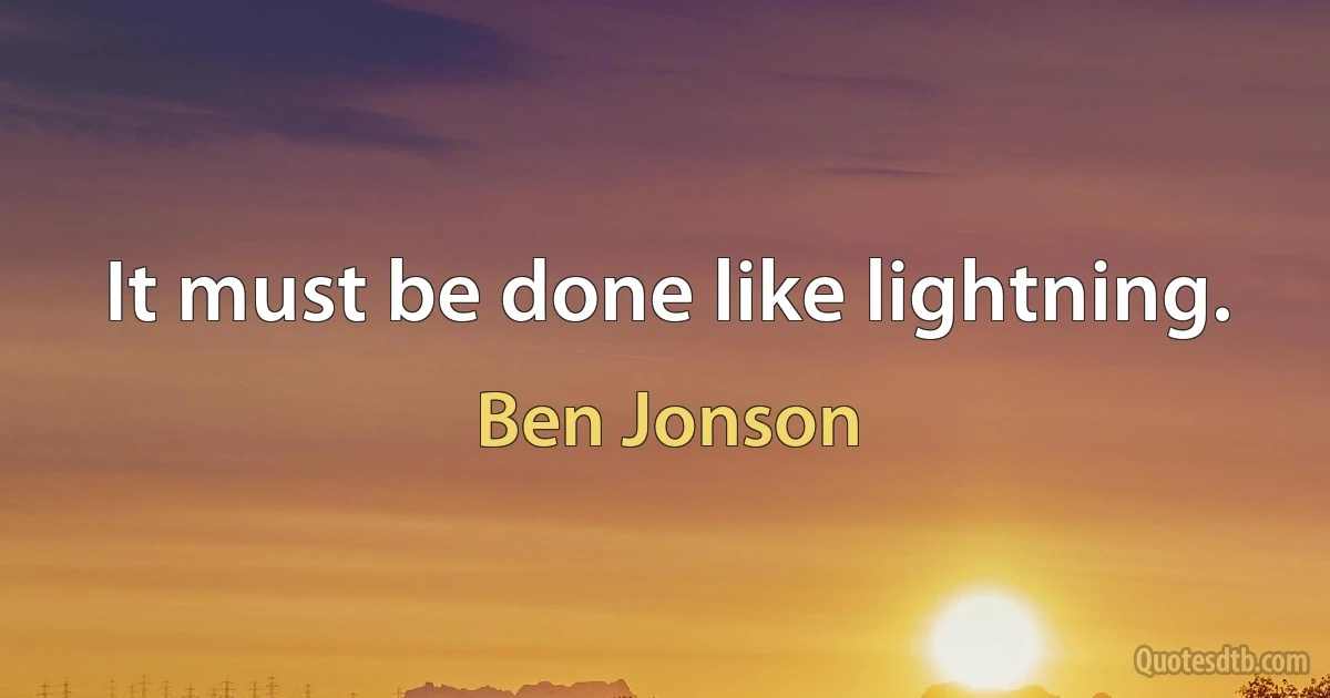 It must be done like lightning. (Ben Jonson)