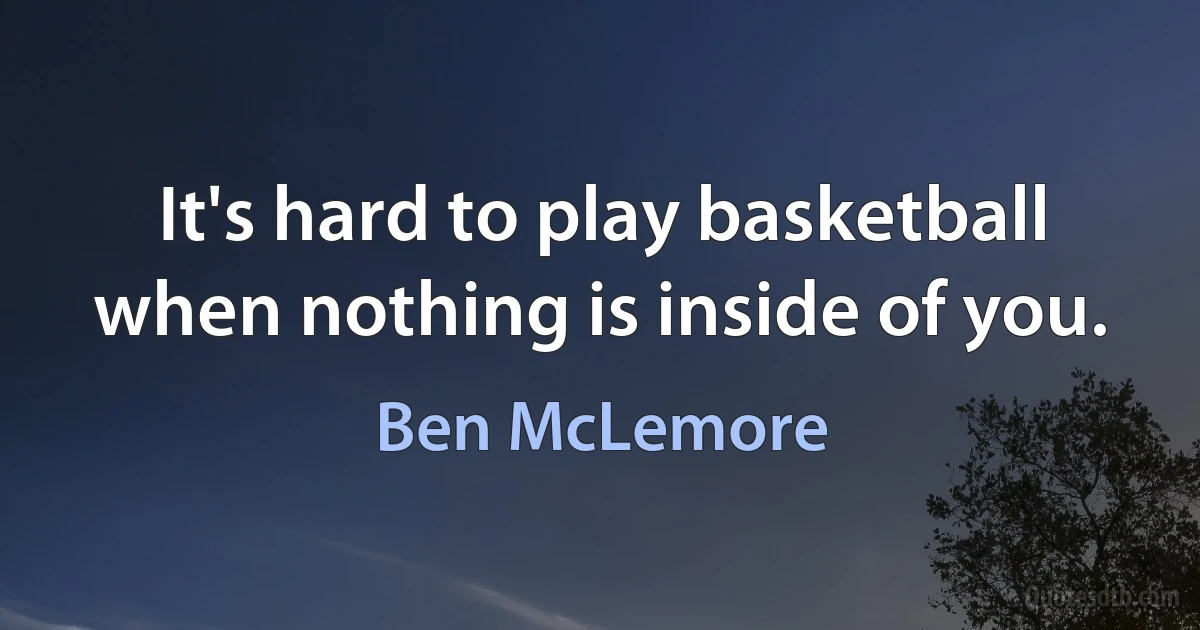 It's hard to play basketball when nothing is inside of you. (Ben McLemore)