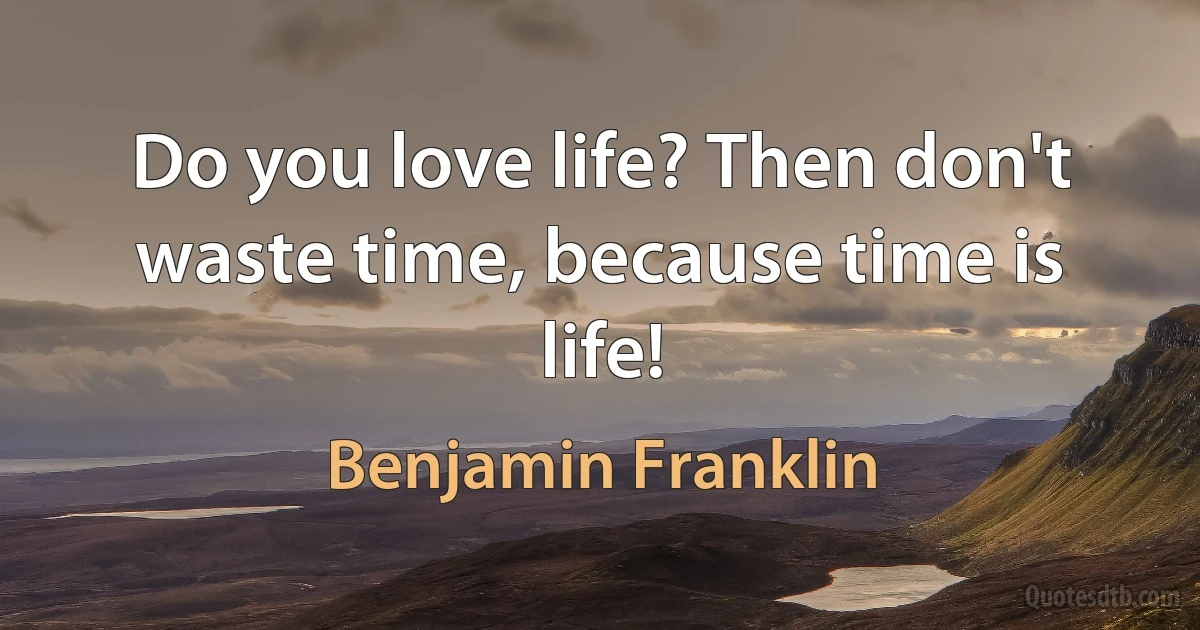 Do you love life? Then don't waste time, because time is life! (Benjamin Franklin)