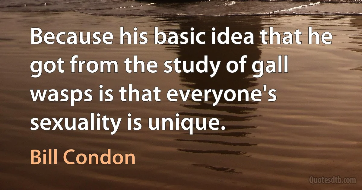 Because his basic idea that he got from the study of gall wasps is that everyone's sexuality is unique. (Bill Condon)