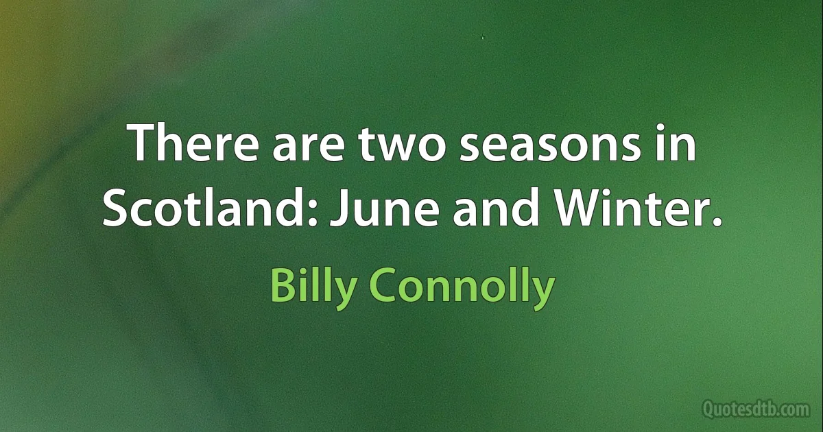 There are two seasons in Scotland: June and Winter. (Billy Connolly)