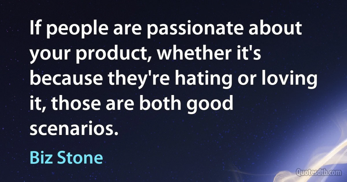 If people are passionate about your product, whether it's because they're hating or loving it, those are both good scenarios. (Biz Stone)