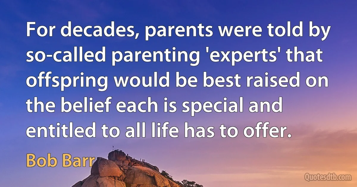 For decades, parents were told by so-called parenting 'experts' that offspring would be best raised on the belief each is special and entitled to all life has to offer. (Bob Barr)