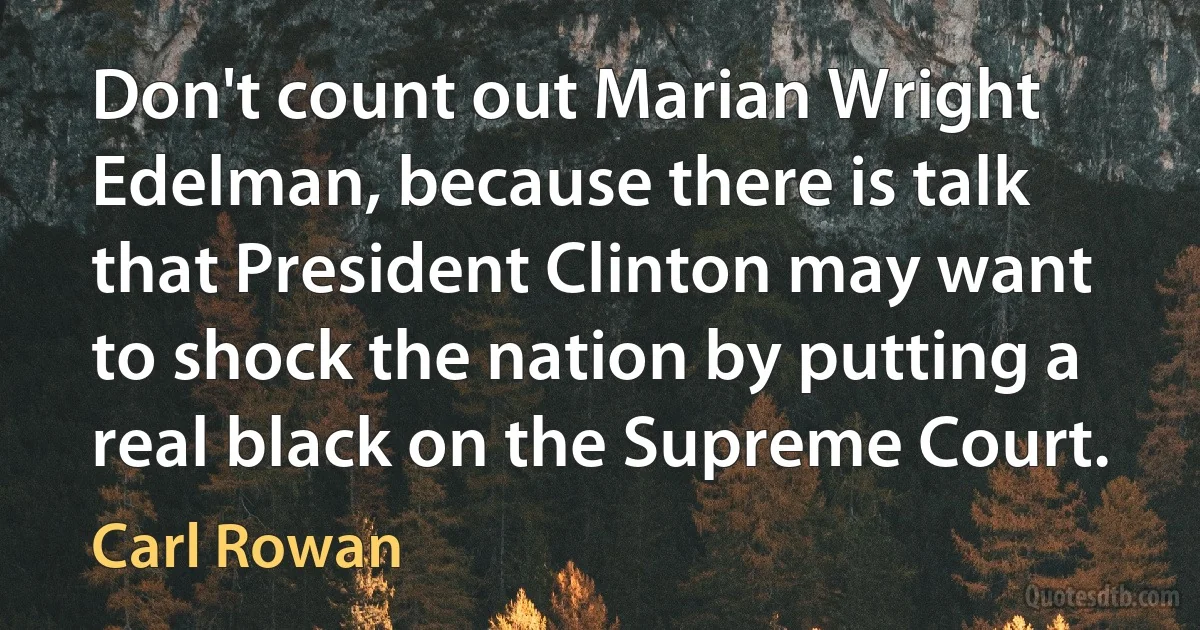 Don't count out Marian Wright Edelman, because there is talk that President Clinton may want to shock the nation by putting a real black on the Supreme Court. (Carl Rowan)