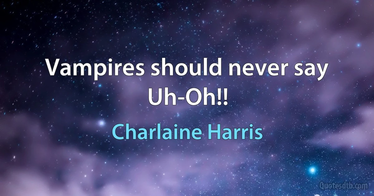 Vampires should never say Uh-Oh!! (Charlaine Harris)