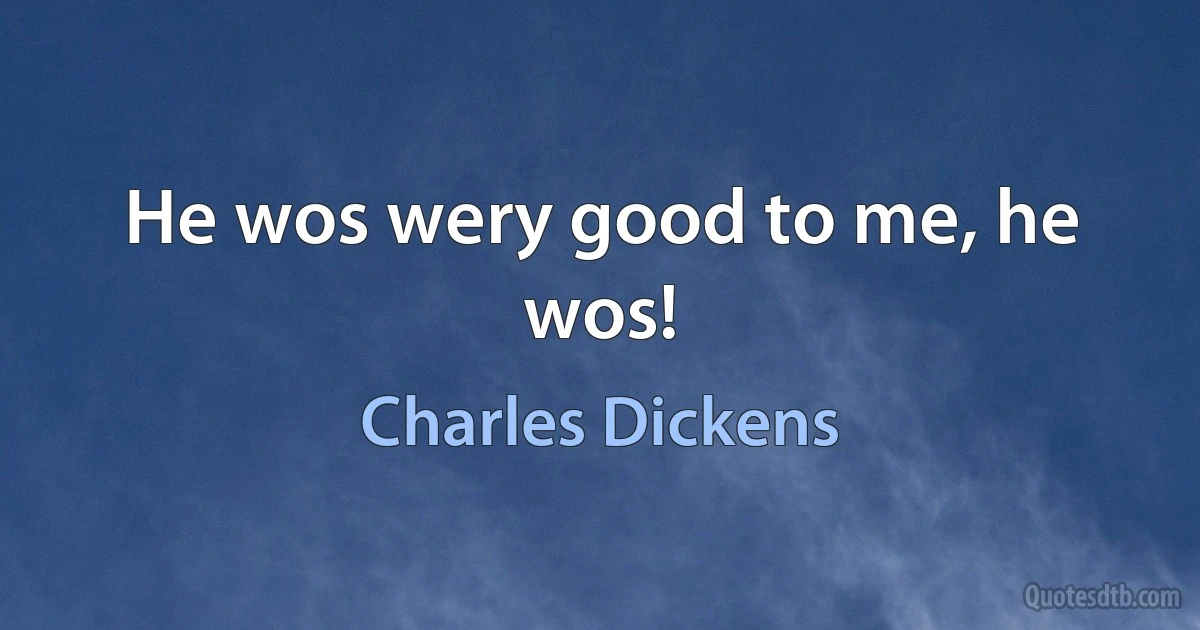 He wos wery good to me, he wos! (Charles Dickens)