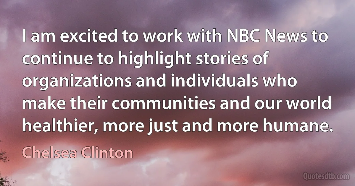 I am excited to work with NBC News to continue to highlight stories of organizations and individuals who make their communities and our world healthier, more just and more humane. (Chelsea Clinton)