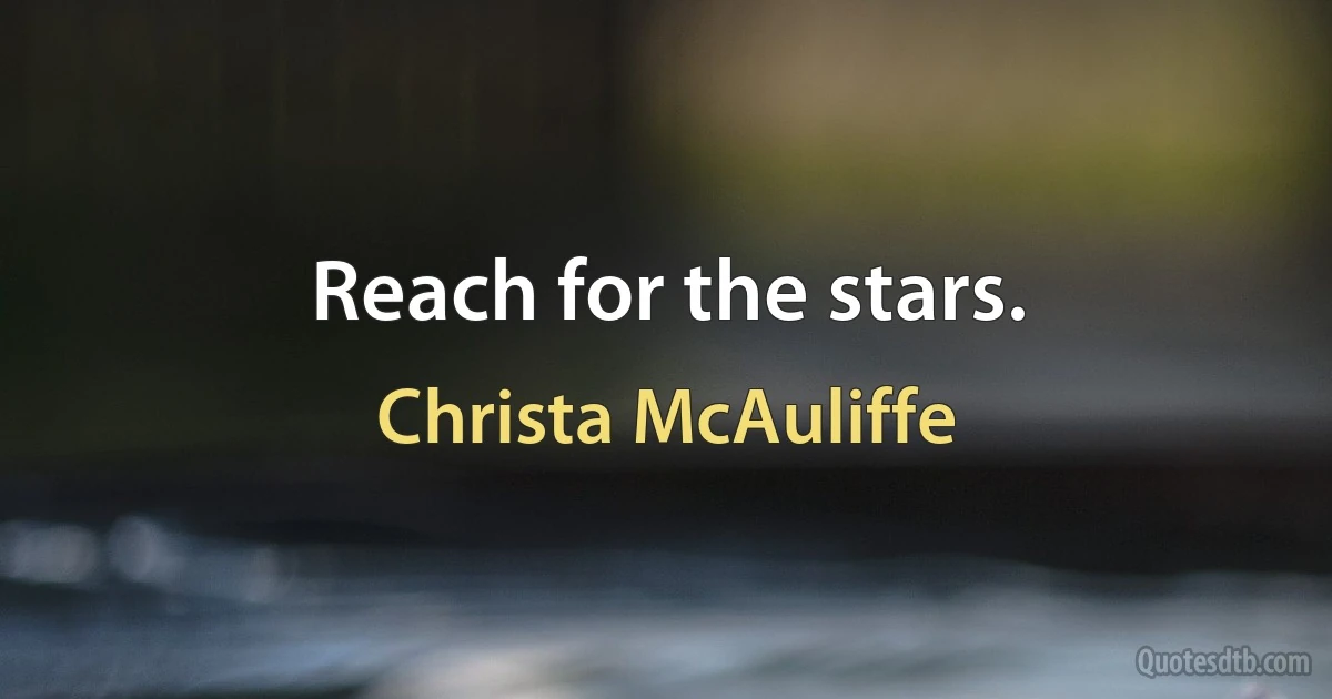 Reach for the stars. (Christa McAuliffe)