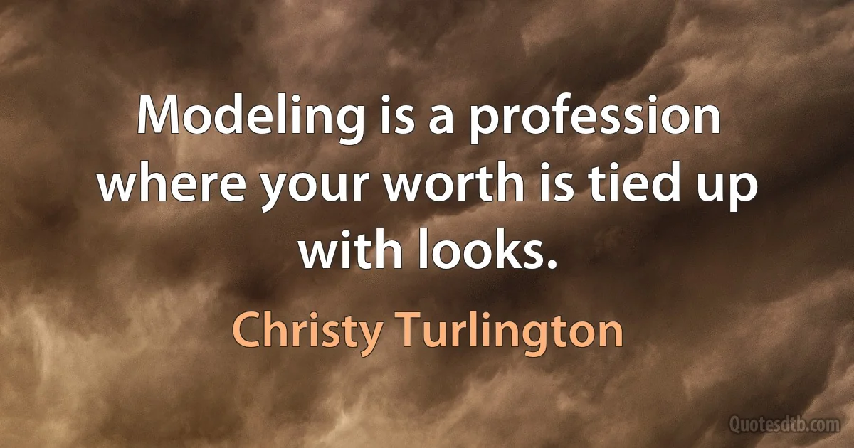 Modeling is a profession where your worth is tied up with looks. (Christy Turlington)