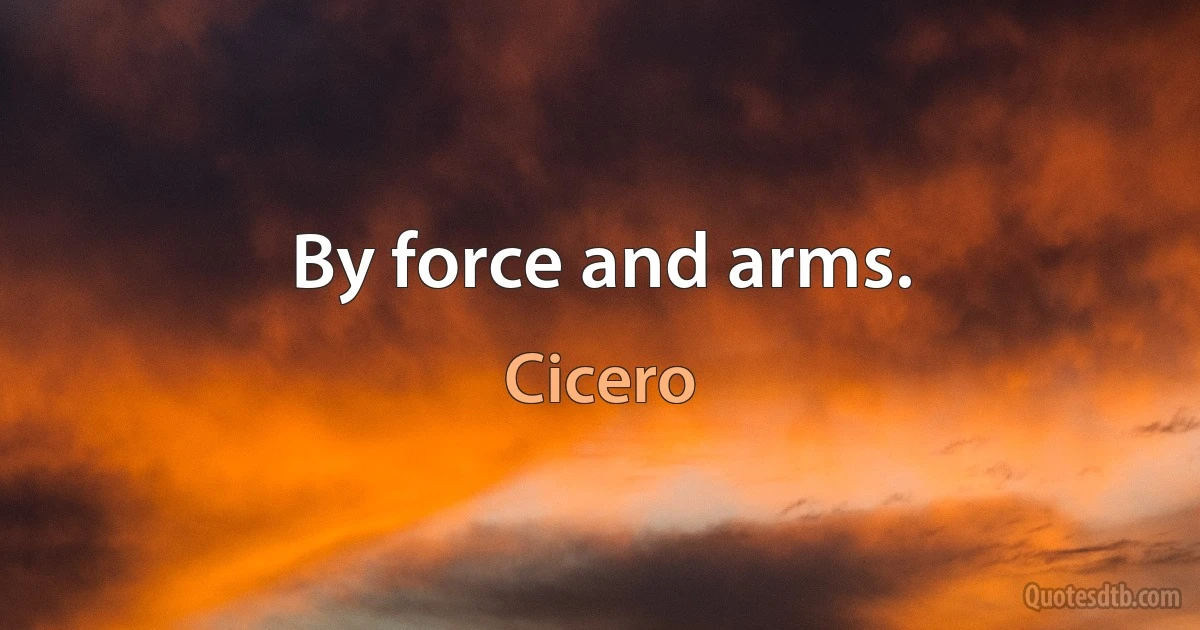 By force and arms. (Cicero)